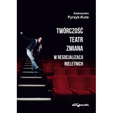 Tw�rczo�� teatr zmiana w resocjalizacji nieletnich - Aleksandra Pyrzyk-Kuta