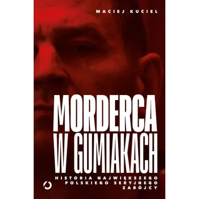 Morderca w gumiakach. Historia najwi�kszego polskiego seryjnego zab�jcy