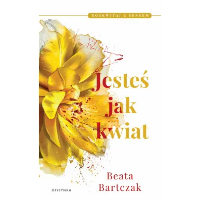 Jeste� jak kwiat. Rozkwitaj z sensem. Tom 1 - Beata  Bartczak