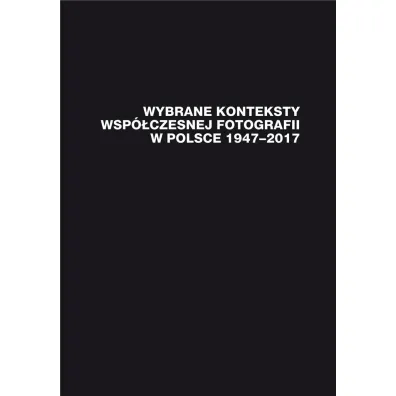 Wybrane konteksty wsp�czesnej fotografii w Polsce 1947-2017 - Red Janusz  Musia�