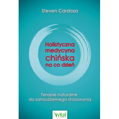 Holistyczna medycyna chi�ska na co dzie�. Terapie naturalne do samodzielnego stosowania - Steven Cardoza