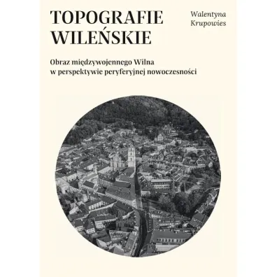 Topografie wile�skie. Obraz mi�dzywojennego... - Walentyna  Krupowies