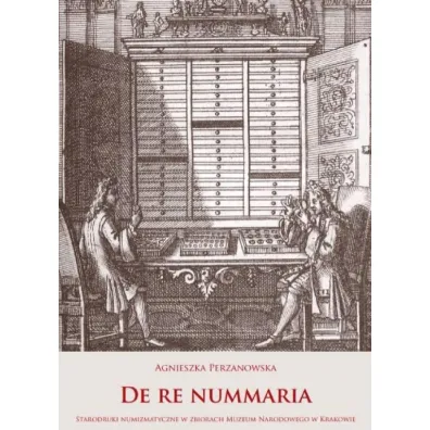 De re nummaria. Starodruki numizmatyczne w zbiorach Muzeum Narodowego w Krakowie - Agnieszka  Perzanowska