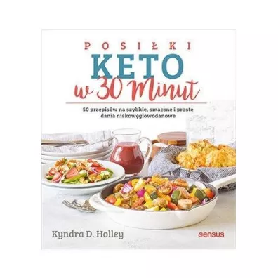 Posi�ki keto w 30 minut. 50 przepis�w na szybkie, smaczne i proste dania niskow�glowodanowe - Kyndra Holley