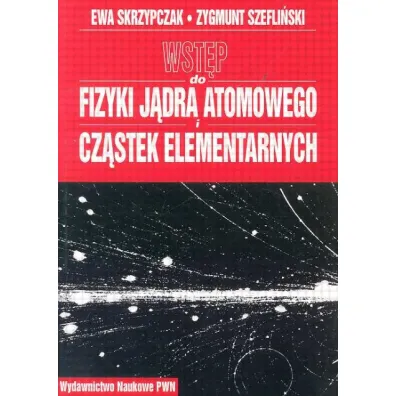 Wst�p do fizyki j�dra atomowego cz�stek elementarnych. Wyk�ady - Ewa Skrzypczak, Zygmunt Szefli�ski