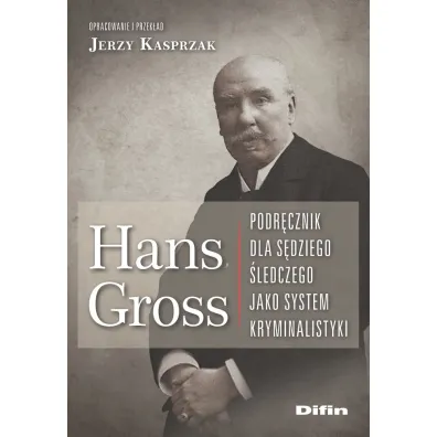 Hans Gross. Podr�cznik dla s�dziego �ledczego jako system kryminalistyki - Jerzy Kasprzak