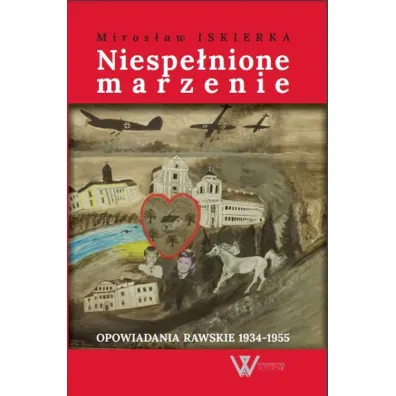 Niespe�nione marzenie. Opowiadania rawskie 1934-1955 - Miros�aw  Iskierka