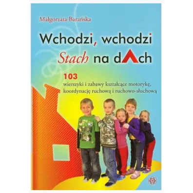 Wchodzi, wchodzi Stach na dAch. 103 wierszyki kszta�c�ce motoryk�, koordynacj� ruchow� i ruchowo-s�uchow� - Ma�gorzata Bara�ska