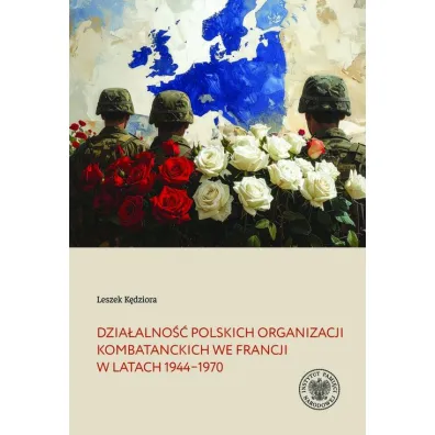 Dzia�alno�� polskich organizacji kombatanckich we Francji w�latach 1944&ndash;1970 - Leszek K�dziora