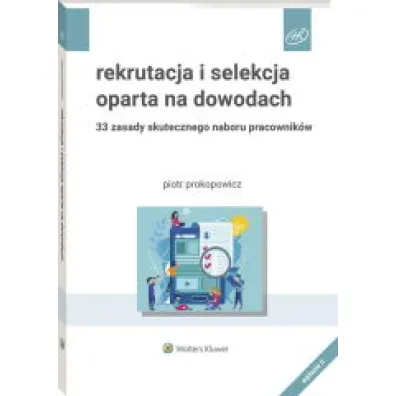 Rekrutacja i selekcja oparta na dowodach. 33 zasady skutecznego naboru pracownik�w