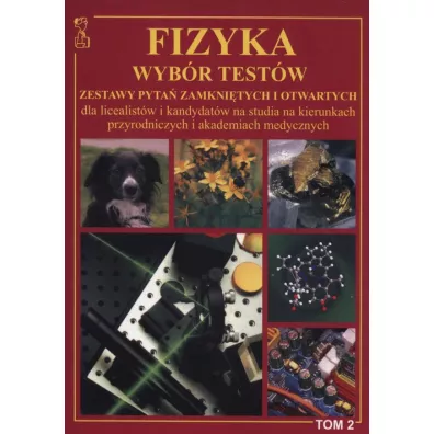 Fizyka. Wyb�r test�w. Zestawy pyta� zamkni�tych i otwartych dla licealist�w i kandydat�w na studia