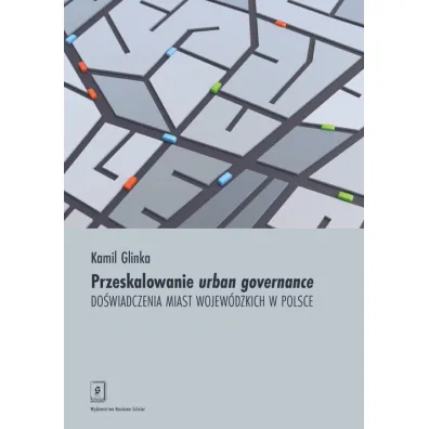 Przeskalowanie urban governance. Do�wiadczenia miast wojew�dzkich w Polsce - Kamil Glinka