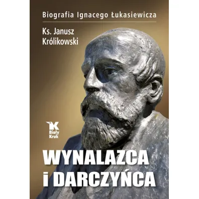 Wynalazca i darczy�ca. Biografia Ignacego �ukasiewicza - Janusz Kr�likowski