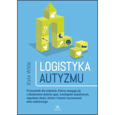 Logistyka autyzmu przewodnik dla rodzic�w kt�rzy zmagaj� si� z k�adzeniem dziecka spa� treningiem toaletowym napadami z�o�ci biciem i innymi wyzwaniami dnia codziennego - Kate Wilde