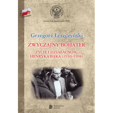 Zwyczajny bohater. �ycie i dzia�alno�� Henryka B�k - Grzegorz Leszczy�ski