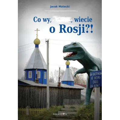 Co wy, &hellip;, wiecie o Rosji?! - Jacek Matecki