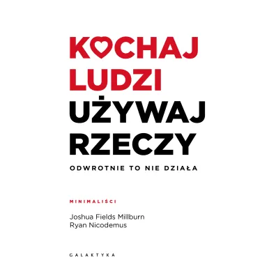 Kochaj ludzi, u�ywaj rzeczy. Odwrotnie to nie dzia�a - Joshua  Fields Millburn, Ryan  Nicodemus