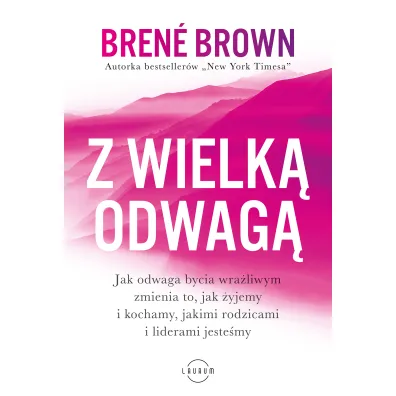 Z wielk� odwag�. Jak odwaga bycia wra�liwym zmienia to, jak �yjemy i kochamy, jakimi rodzicami i liderami jeste�my - Brene Brown