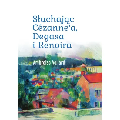 S�uchaj�c C�zanne`a, Degasa i Renoira - Ambroise Vollard