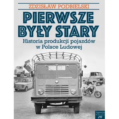 Pierwsze by�y Stary. Historia produkcji pojazd�w w Polsce Ludowej - Zdzis�aw Podbielski