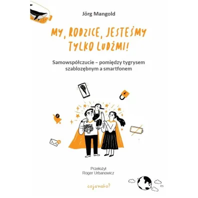 My, rodzice, jeste�my tylko lud�mi! Samowsp�czucie &ndash; mi�dzy tygrysem szabloz�bnym a smartfonem - J�rg Mangold