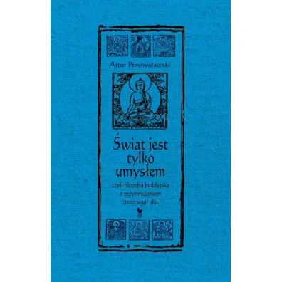 �wiat jest tylko umys�em, czyli filozofia buddyjska z przymru�eniem (trzeciego) oka - Artur Przybys�awski