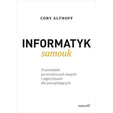 Informatyk samouk. Przewodnik po strukturach danych i algorytmach dla pocz�tkuj�cych - Cory Althoff