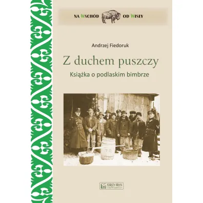 Z duchem puszczy. Ksi��ka o podlaskim bimbrze - Andrzej Fiedoruk