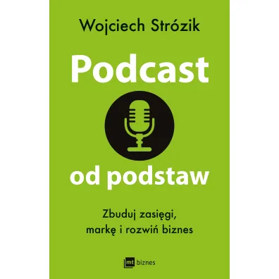 Podcast od podstaw. Zbuduj zasi�gi, mark� i rozwi� biznes