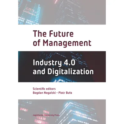 The Future of Management. Industry 4.0 AND Digitalization - Bogdan Nogalski, Piotr Bu�a