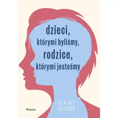 Dzieci, kt�rymi byli�my, rodzice, kt�rymi jeste�my - Beatriz Cazurro