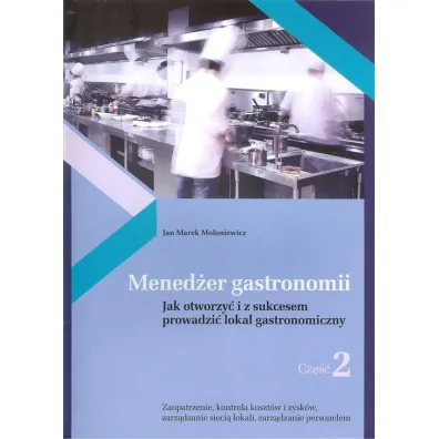 Mened�er gastronomii. Jak otworzy� i z sukcesem prowadzi� lokal gastronomiczny. Cz�� 2 - Jan Marek Mo�oniewicz