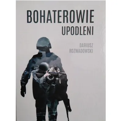 Bohaterowie upodleni - Dariusz  Rozwadowski