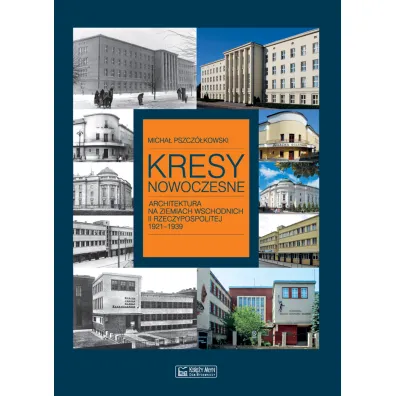 Kresy nowoczesne. Architektura na ziemiach wschodnich II Rzeczypospolitej 1921-1939 - Micha� Pszcz�kowski