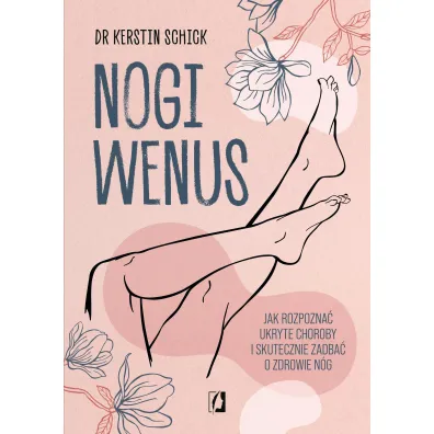 Nogi Wenus. Jak rozpozna� ukryte choroby i skutecznie zadba� o zdrowie n�g