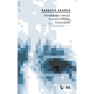 Ortodoksja i rewizja w pozytywizmie francuskim - Barbara Skarga