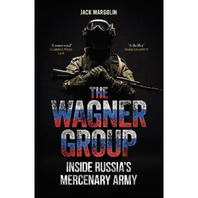 The Wagner Group. Inside Russia's Mercenary Army - Jack  Margolin