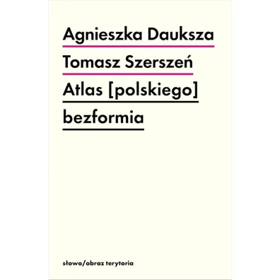 Atlas [polskiego] bezformia - Agnieszka Dauksza, Tomasz Szersze�