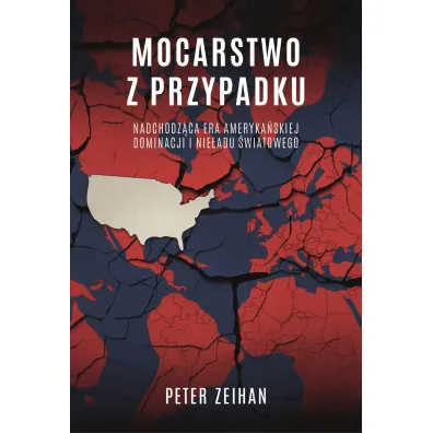 Mocarstwo Z Przypadku. Nadchodz�ca Era Ameryka�skiej Dominacji I Nie�adu �wiatowego - Peter Zeihan