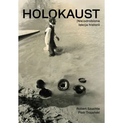 Holokaust (Nie)odrobiona lekcja historii - Piotr Troja�ski, Robert Szuchta