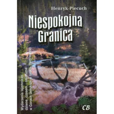 Niespokojna granica. Wydarzenia tajemnicze, dziwne, czasem... �mieszne w G�rach Izerskich w latach 1945-1990 - Henryk Piecuch