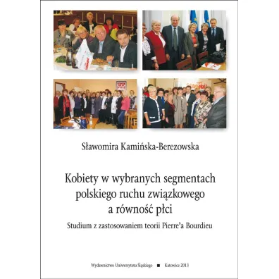 Kobiety w wybranych segmentach polskiego ruchu zwi�zkowego a r�wno�� p�ci. Studium z zastosowaniem teorii Pierre'a Bourdieu - S�awomira Kami�ska-Berezowska