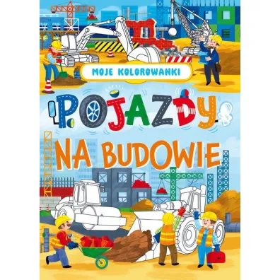 Moje kolorowanki. Pojazdy na budowie