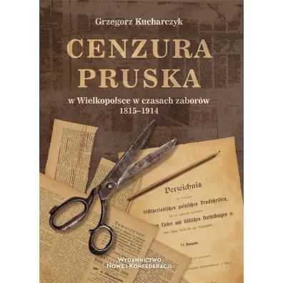 Cenzura pruska w Wielkopolsce w czasach zabor�w 1815-1914 - Grzegorz Kucharczyk