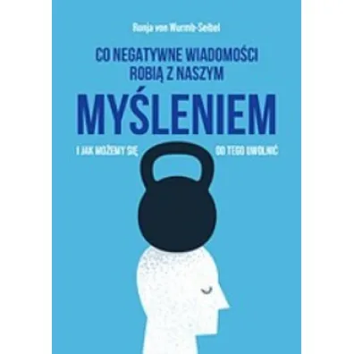 Co negatywne wiadomo�ci robi� z naszym my�leniem i jak mo�emy si� od tego uwolni� - Ronja von Wurmb-Seibel