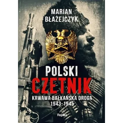 Polski czetnik. Krwawa ba�ka�ska droga 1943-1945 - Marian  B�a�ejczyk