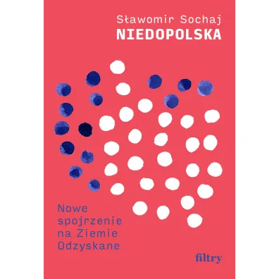 Niedopolska. Nowe spojrzenie na Ziemie Odzyskane - S�awomir Sochaj