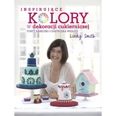 Inspiruj�ce kolory w dekoracjach cukierniczych torty babeczki i ciasteczka wed�ug lindy smith - Smith Linda