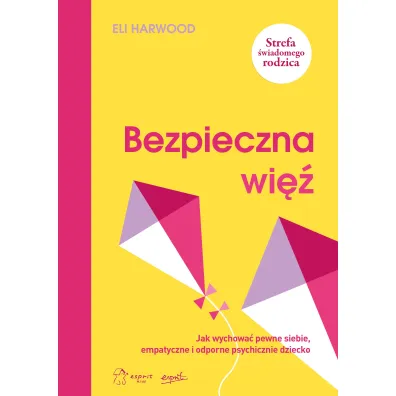 Bezpieczna wi�. Jak wychowa� pewne siebie, empatyczne i odporne psychicznie dziecko