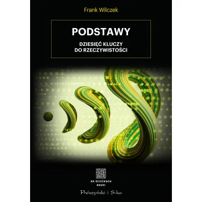 Podstawy. Dziesi�� kluczy do rzeczywisto�ci - Frank Wilczek